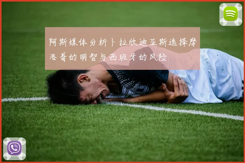 阿斯媒体分析卜拉欣迪亚斯选择摩洛哥的明智与西班牙的风险