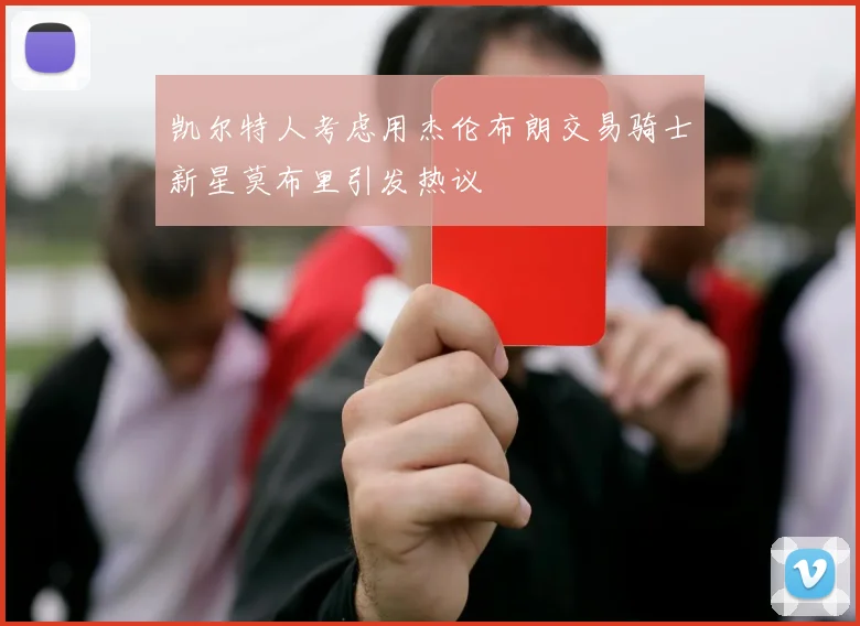 凯尔特人考虑用杰伦布朗交易骑士新星莫布里引发热议