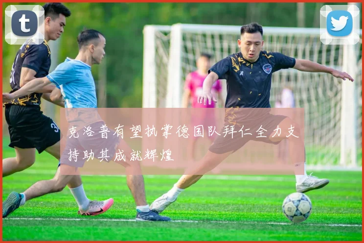 克洛普有望执掌德国队拜仁全力支持助其成就辉煌